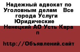 Надежный адвокат по Уголовным делам - Все города Услуги » Юридические   . Ненецкий АО,Усть-Кара п.